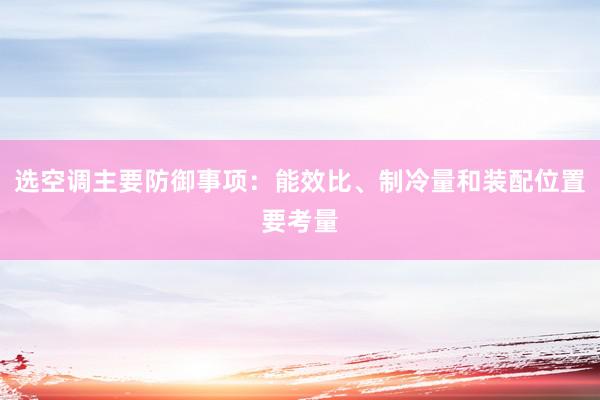 选空调主要防御事项：能效比、制冷量和装配位置要考量